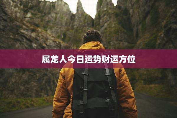 属龙人今日运势财运方位