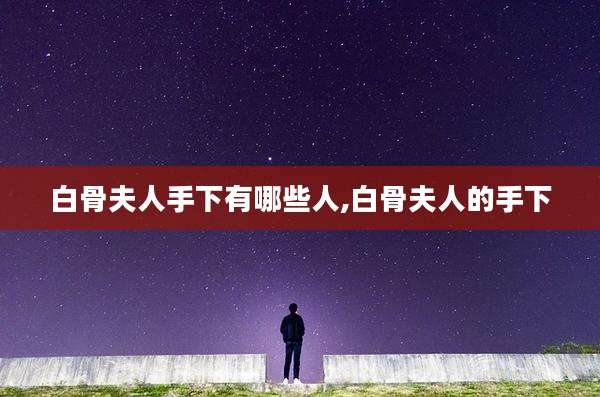 白骨夫人手下有哪些人,白骨夫人的手下