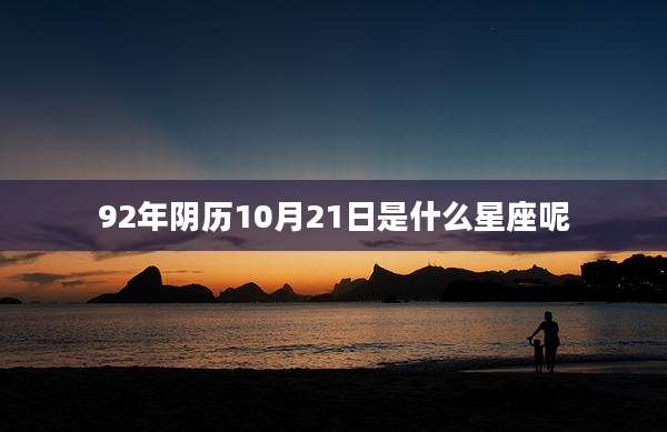 92年阴历10月21日是什么星座呢