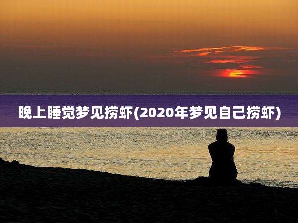 晚上睡觉梦见捞虾(2020年梦见自己捞虾)