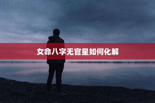 女命八字无官星如何化解