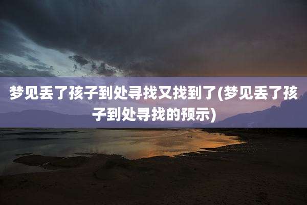 梦见丢了孩子到处寻找又找到了(梦见丢了孩子到处寻找的预示)