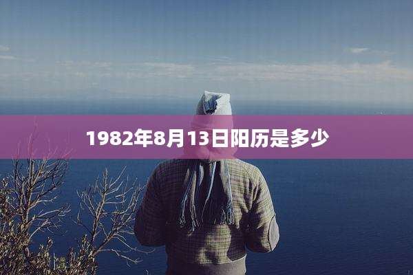 1982年8月13日阳历是多少