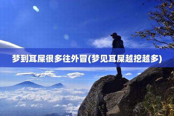 梦到耳屎很多往外冒(梦见耳屎越挖越多)