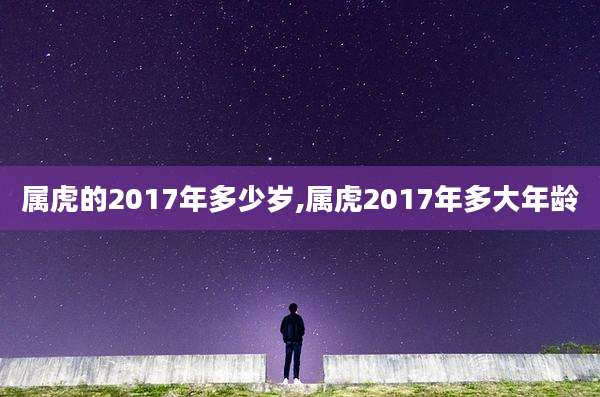 属虎的2017年多少岁,属虎2017年多大年龄