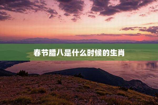 春节腊八是什么时候的生肖