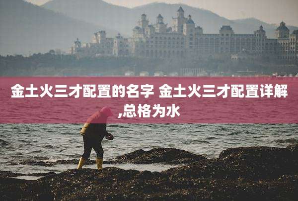 金土火三才配置的名字 金土火三才配置详解,总格为水