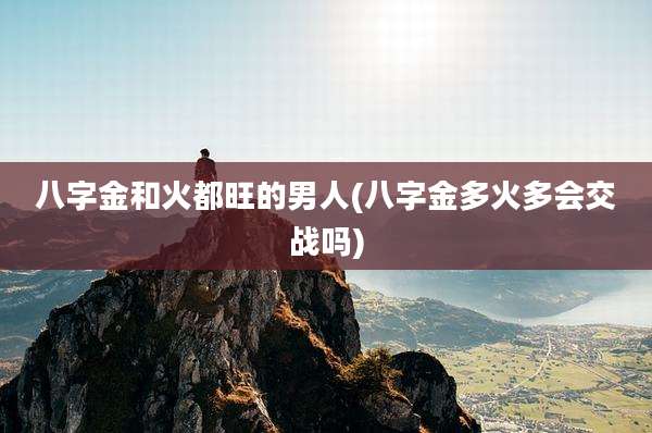 八字金和火都旺的男人(八字金多火多会交战吗)