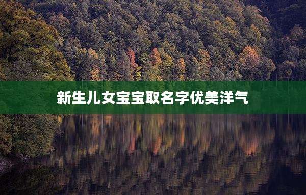 新生儿女宝宝取名字优美洋气