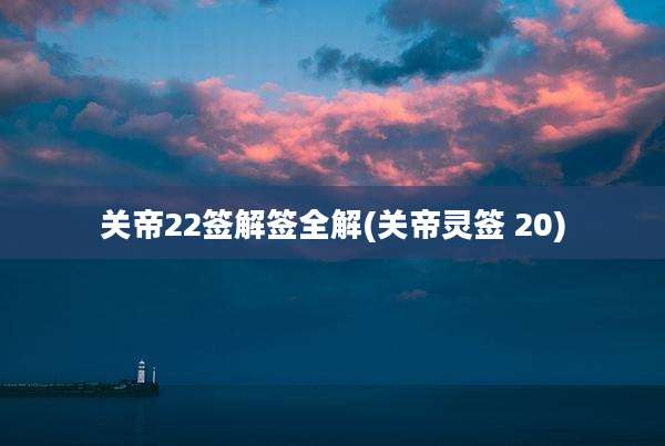 关帝22签解签全解(关帝灵签 20)