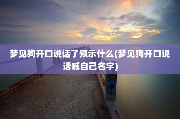 梦见狗开口说话了预示什么(梦见狗开口说话喊自己名字)