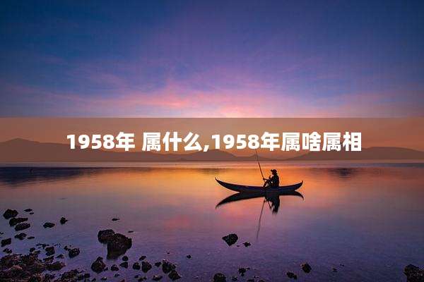 1958年 属什么,1958年属啥属相