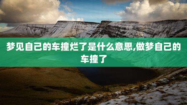 梦见自己的车撞烂了是什么意思,做梦自己的车撞了