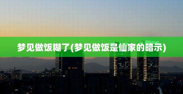 梦见做饭糊了(梦见做饭是仙家的暗示)