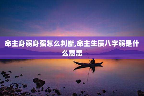 命主身弱身强怎么判断,命主生辰八字弱是什么意思
