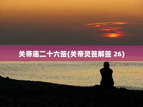 关帝庙二十六签(关帝灵签解签 26)