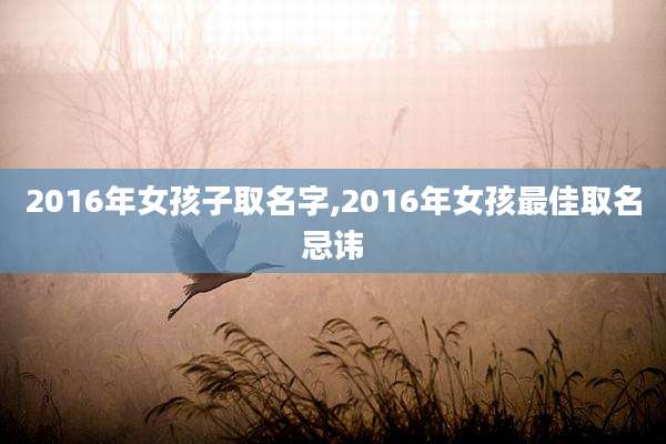 2016年女孩子取名字,2016年女孩最佳取名忌讳