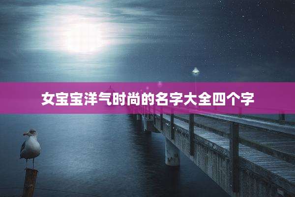 女宝宝洋气时尚的名字大全四个字