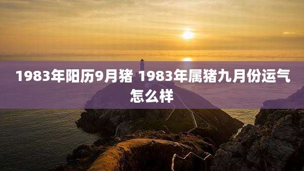1983年阳历9月猪 1983年属猪九月份运气怎么样