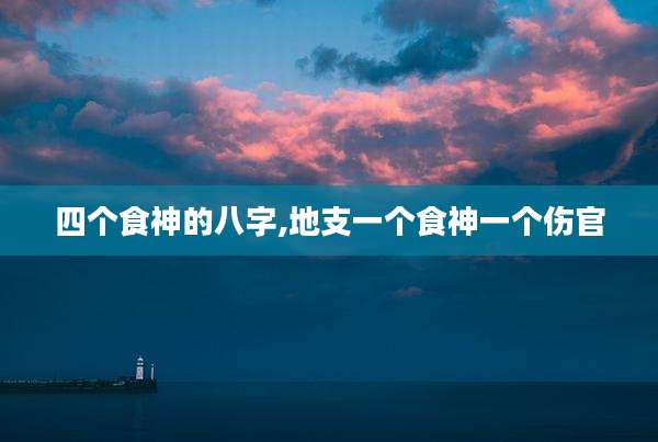 四个食神的八字,地支一个食神一个伤官