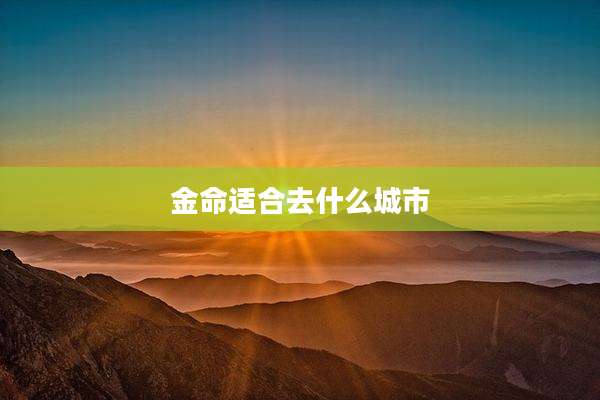 金命适合去什么城市