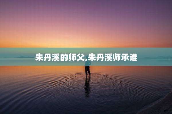 朱丹溪的师父,朱丹溪师承谁