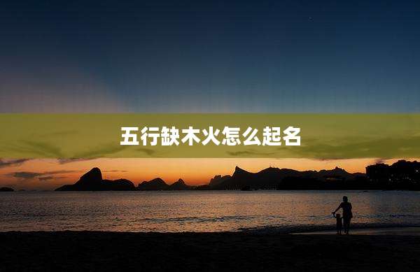 五行缺木火怎么起名