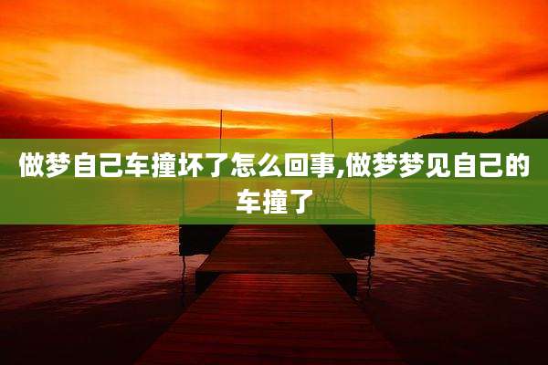 做梦自己车撞坏了怎么回事,做梦梦见自己的车撞了
