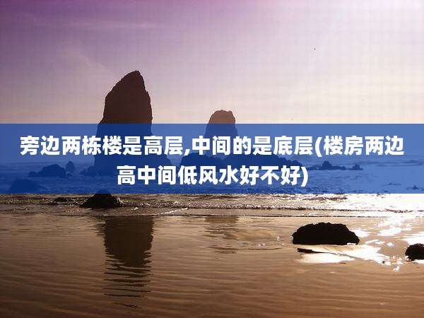 旁边两栋楼是高层,中间的是底层(楼房两边高中间低风水好不好)