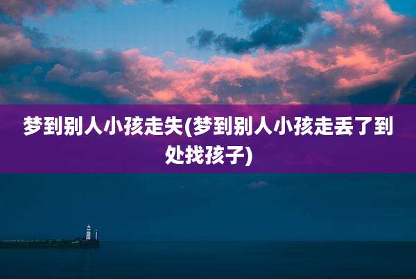 梦到别人小孩走失(梦到别人小孩走丢了到处找孩子)