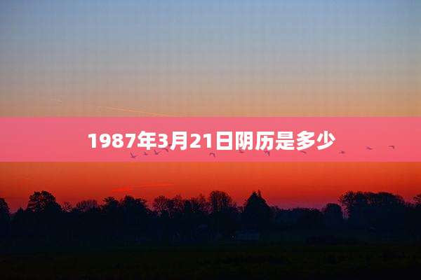 1987年3月21日阴历是多少