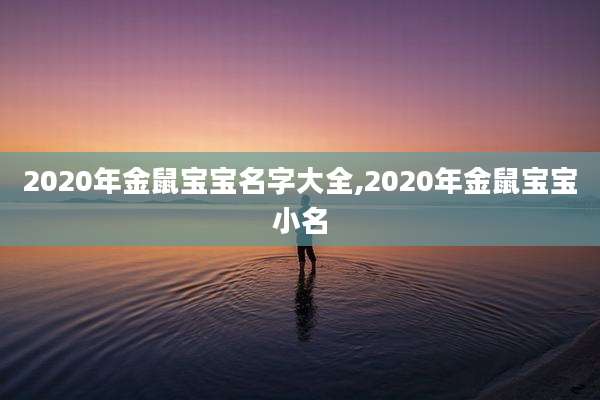 2020年金鼠宝宝名字大全,2020年金鼠宝宝小名