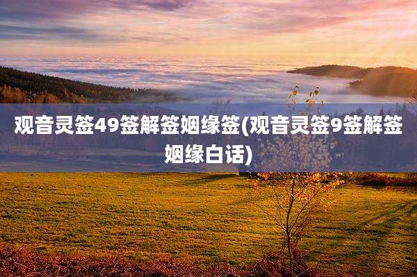 观音灵签49签解签姻缘签(观音灵签9签解签姻缘白话)