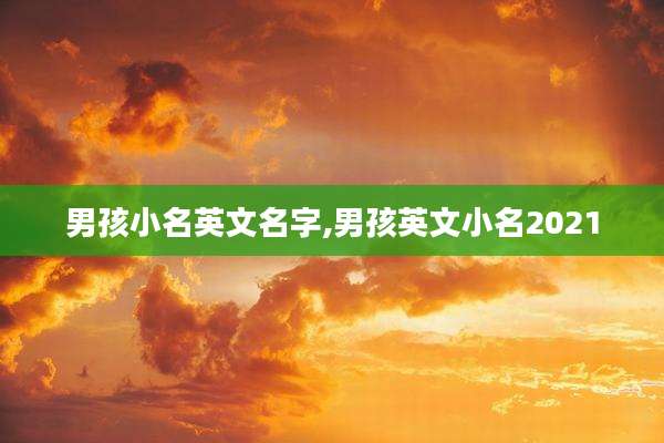 男孩小名英文名字,男孩英文小名2021