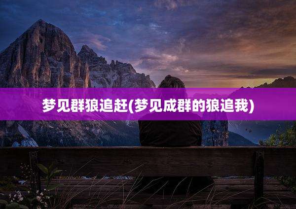 梦见群狼追赶(梦见成群的狼追我)