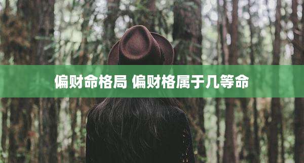 偏财命格局 偏财格属于几等命