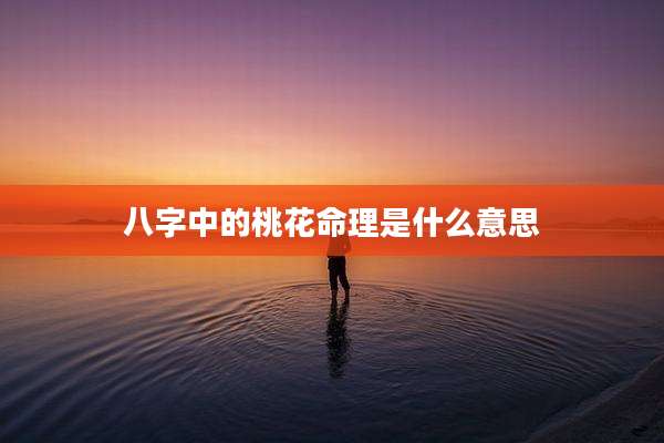 八字中的桃花命理是什么意思