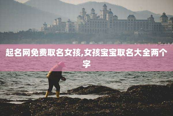 起名网免费取名女孩,女孩宝宝取名大全两个字
