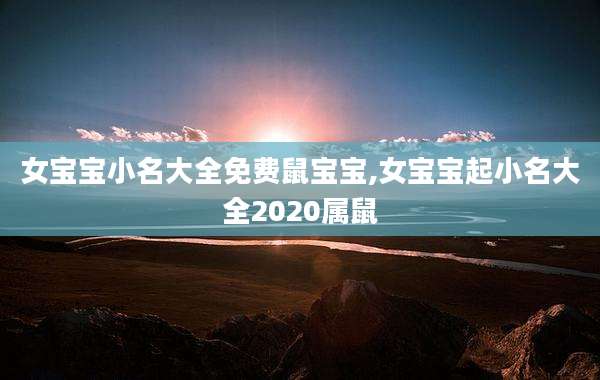 女宝宝小名大全免费鼠宝宝,女宝宝起小名大全2020属鼠