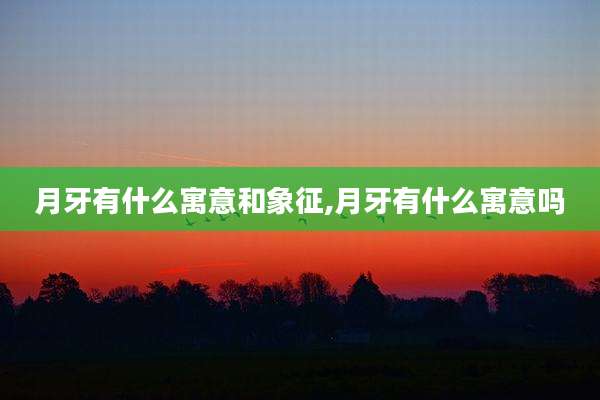 月牙有什么寓意和象征,月牙有什么寓意吗