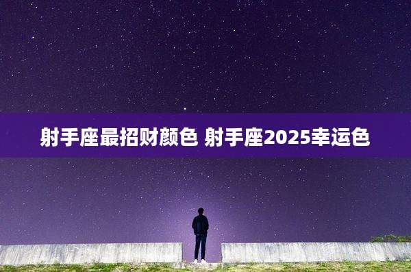 射手座最招财颜色 射手座2025幸运色