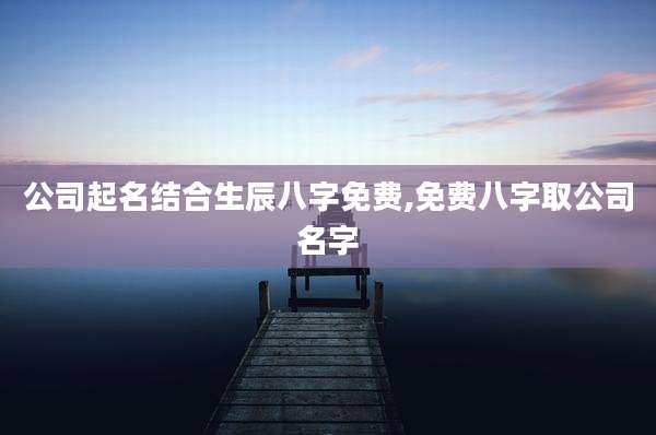 公司起名结合生辰八字免费,免费八字取公司名字