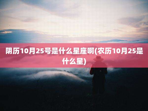 阴历10月25号是什么星座啊(农历10月25是什么星)