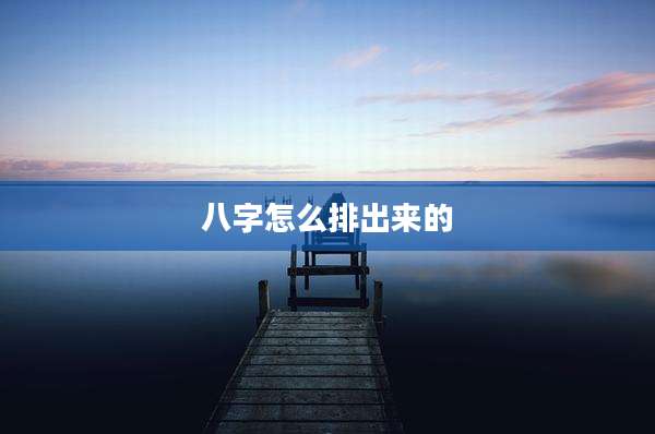 八字怎么排出来的