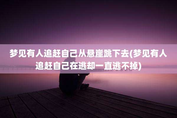 梦见有人追赶自己从悬崖跳下去(梦见有人追赶自己在逃却一直逃不掉)