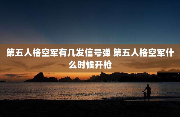 第五人格空军有几发信号弹 第五人格空军什么时候开枪