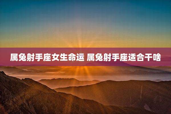 属兔射手座女生命运 属兔射手座适合干啥