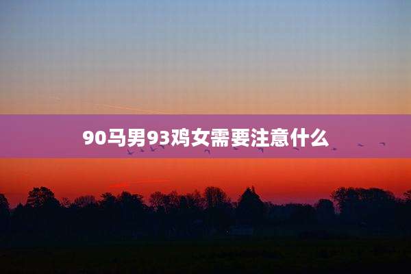 90马男93鸡女需要注意什么