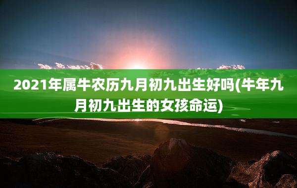 2021年属牛农历九月初九出生好吗(牛年九月初九出生的女孩命运)
