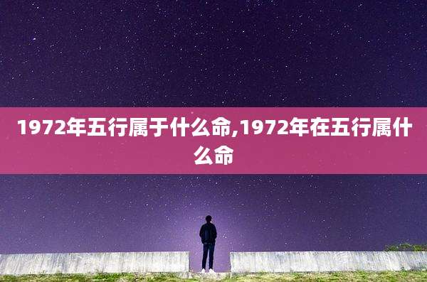 1972年五行属于什么命,1972年在五行属什么命